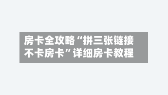 房卡全攻略“拼三张链接不卡房卡”详细房卡教程-第2张图片