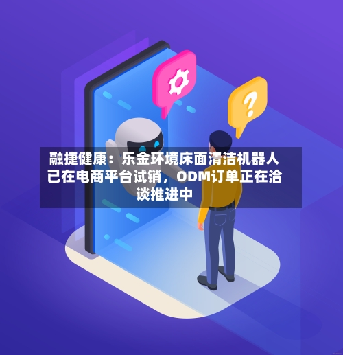融捷健康：乐金环境床面清洁机器人已在电商平台试销，ODM订单正在洽谈推进中-第2张图片