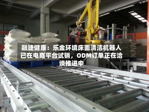 融捷健康：乐金环境床面清洁机器人已在电商平台试销，ODM订单正在洽谈推进中-第3张图片