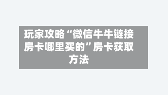 玩家攻略“微信牛牛链接房卡哪里买的”房卡获取方法-第2张图片