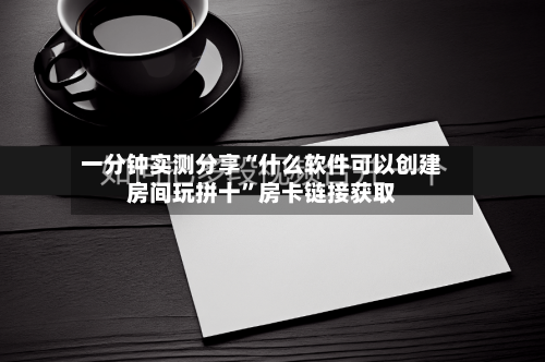 一分钟实测分享“什么软件可以创建房间玩拼十	”房卡链接获取-第3张图片