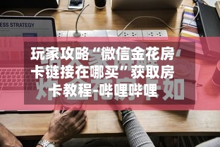 玩家攻略“微信金花房卡链接在哪买”获取房卡教程-哔哩哔哩-第3张图片