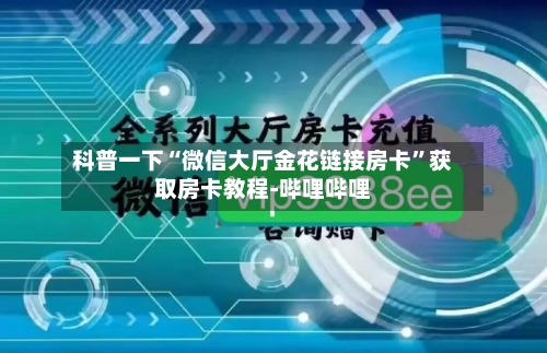 科普一下“微信大厅金花链接房卡	”获取房卡教程-哔哩哔哩-第2张图片
