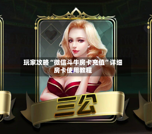 玩家攻略“微信斗牛房卡充值”详细房卡使用教程-第3张图片