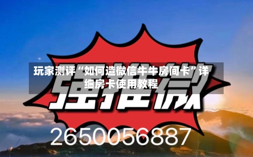 玩家测评“如何造微信牛牛房间卡”详细房卡使用教程-第2张图片