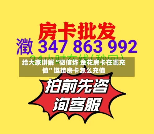 给大家讲解“微信炸 金花房卡在哪充值	”链接房卡怎么充值-第3张图片