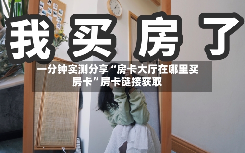 一分钟实测分享“房卡大厅在哪里买房卡”房卡链接获取-第3张图片