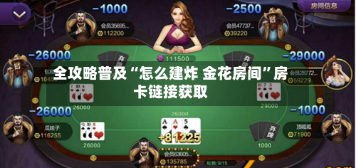 全攻略普及“怎么建炸 金花房间”房卡链接获取-第2张图片