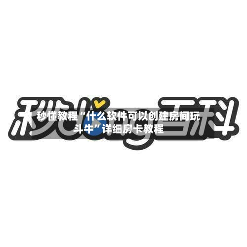 秒懂教程“什么软件可以创建房间玩斗牛”详细房卡教程-第2张图片