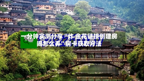 一分钟实测分享“炸 金花链接创建房间怎么弄”房卡获取方法-第2张图片
