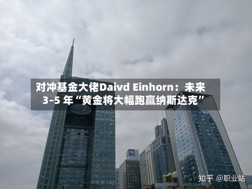 对冲基金大佬Daivd Einhorn：未来 3–5 年“黄金将大幅跑赢纳斯达克”-第1张图片