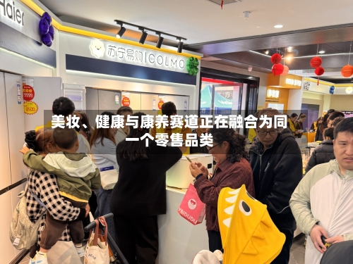 美妆、健康与康养赛道正在融合为同一个零售品类-第2张图片