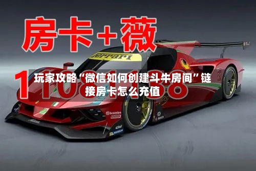 玩家攻略“微信如何创建斗牛房间”链接房卡怎么充值-第3张图片