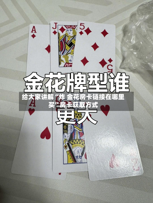 给大家讲解“炸 金花房卡链接在哪里买	”房卡获取方式-第2张图片