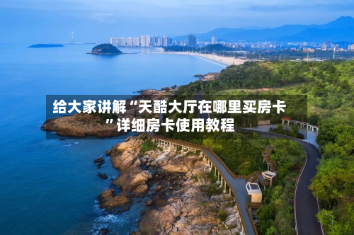 给大家讲解“天酷大厅在哪里买房卡”详细房卡使用教程-第3张图片