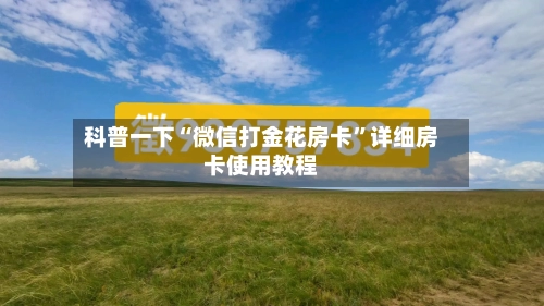 科普一下“微信打金花房卡”详细房卡使用教程