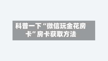 科普一下“微信玩金花房卡”房卡获取方法-第2张图片
