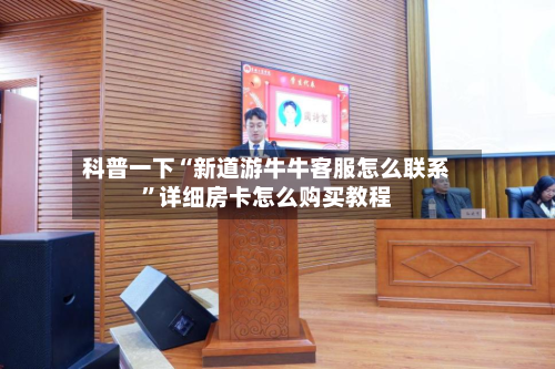 科普一下“新道游牛牛客服怎么联系”详细房卡怎么购买教程-第2张图片