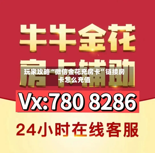 玩家攻略“微信金花充房卡”链接房卡怎么充值-第2张图片
