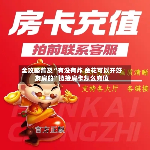 全攻略普及“有没有炸 金花可以开好友房的”链接房卡怎么充值-第2张图片