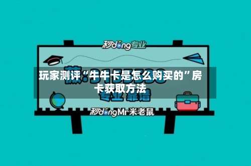 玩家测评“牛牛卡是怎么购买的	”房卡获取方法-第3张图片