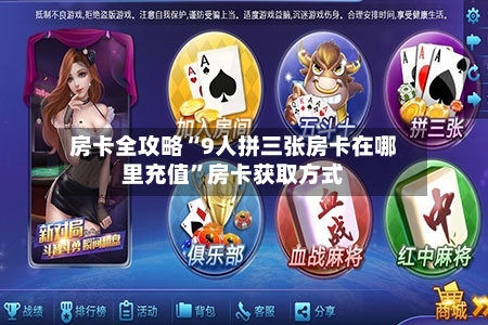 房卡全攻略“9人拼三张房卡在哪里充值”房卡获取方式-第2张图片