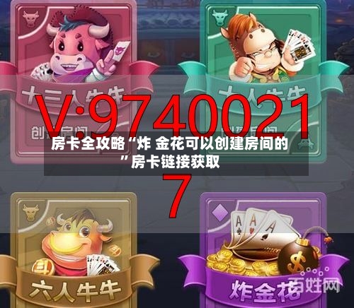 房卡全攻略“炸 金花可以创建房间的	”房卡链接获取-第2张图片