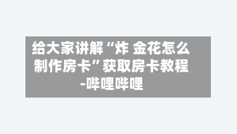 给大家讲解“炸 金花怎么制作房卡”获取房卡教程-哔哩哔哩-第2张图片