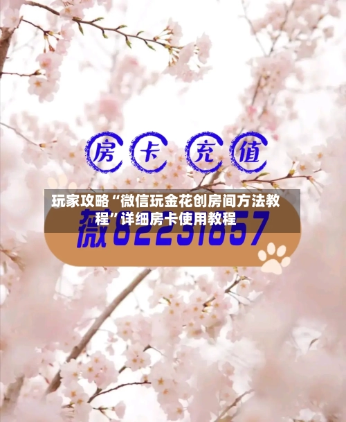 玩家攻略“微信玩金花创房间方法教程”详细房卡使用教程-第2张图片