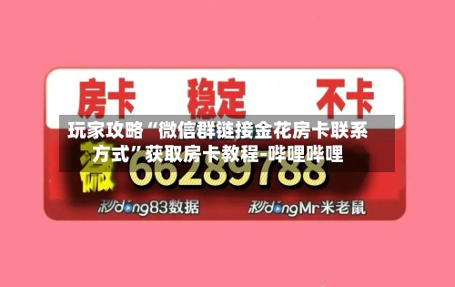 玩家攻略“微信群链接金花房卡联系方式”获取房卡教程-哔哩哔哩-第3张图片