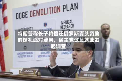 特朗普称长子将偿还俄罗斯寡头资助的婚礼派对费用，民主党议员就此发起调查-第3张图片