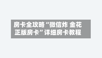 房卡全攻略“微信炸 金花正版房卡”详细房卡教程-第2张图片