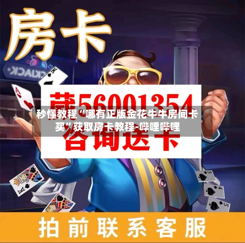 秒懂教程“哪有正版金花牛牛房间卡买”获取房卡教程-哔哩哔哩-第2张图片