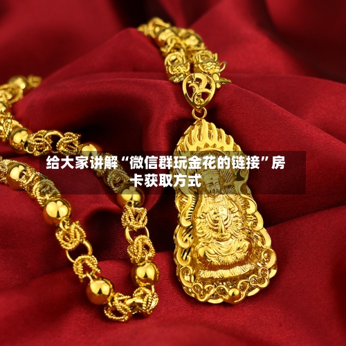 给大家讲解“微信群玩金花的链接”房卡获取方式-第3张图片