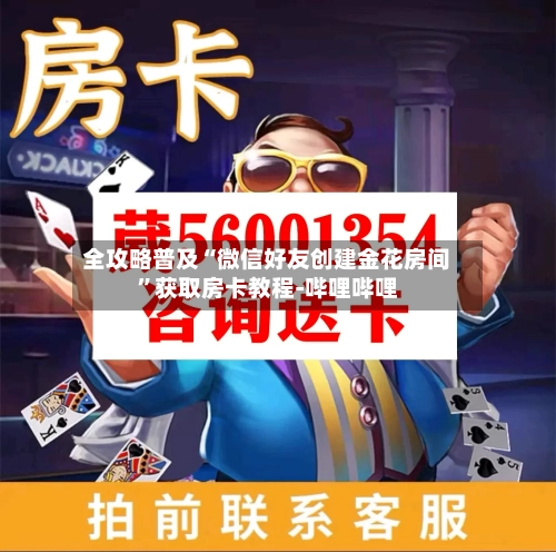 全攻略普及“微信好友创建金花房间”获取房卡教程-哔哩哔哩-第2张图片