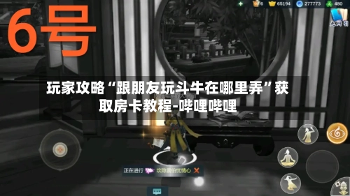 玩家攻略“跟朋友玩斗牛在哪里弄	”获取房卡教程-哔哩哔哩-第2张图片