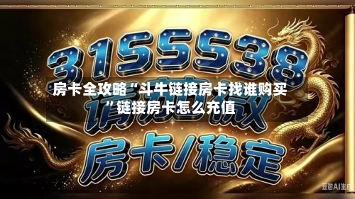 房卡全攻略“斗牛链接房卡找谁购买”链接房卡怎么充值-第2张图片