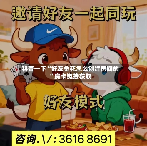 科普一下“好友金花怎么创建房间的”房卡链接获取-第3张图片