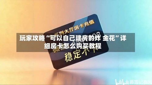 玩家攻略“可以自己建房的炸 金花	”详细房卡怎么购买教程-第2张图片