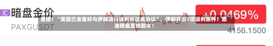 重磅！“美国已准备好与伊朗进行谈判并达成协议”	，伊朗开出7项谈判条件！原油暗盘直线跳水！-第1张图片