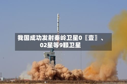我国成功发射秦岭卫星0〖壹〗、02星等9颗卫星-第2张图片
