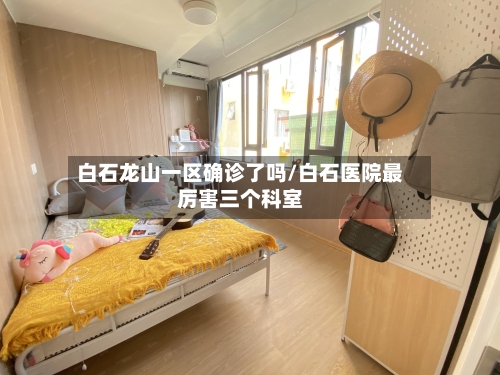 白石龙山一区确诊了吗/白石医院最厉害三个科室-第2张图片