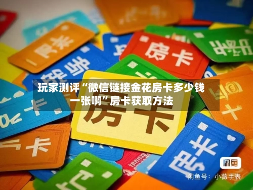 玩家测评“微信链接金花房卡多少钱一张啊”房卡获取方法-第2张图片
