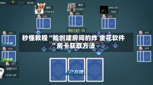 秒懂教程“能创建房间的炸 金花软件	”房卡获取方法-第2张图片