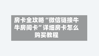 房卡全攻略“微信链接牛牛房间卡”详细房卡怎么购买教程-第3张图片