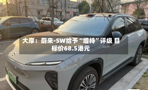 大摩：蔚来-SW给予“增持”评级 目标价68.5港元-第2张图片