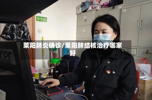 莱阳肺炎确诊/莱阳肺结核治疗哪家好-第3张图片