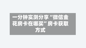 一分钟实测分享“微信金花房卡在哪买”房卡获取方式