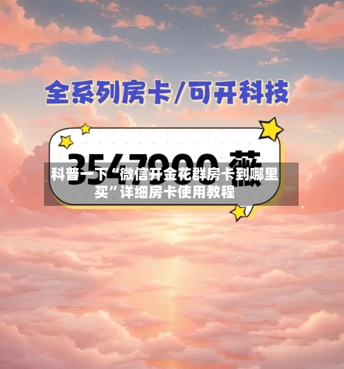 科普一下“微信开金花群房卡到哪里买”详细房卡使用教程-第2张图片