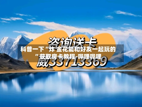 科普一下“炸 金花能和好友一起玩的”获取房卡教程-哔哩哔哩-第2张图片